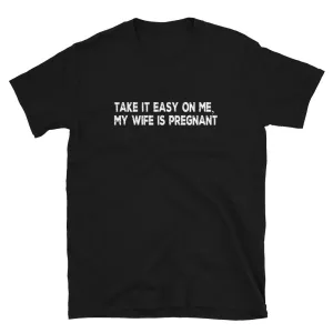 Funny Gifts For New Dad | Take It Easy On Me, My Wife Is Pregnant Short Sleeve Unisex T-shirt (5 Colors)